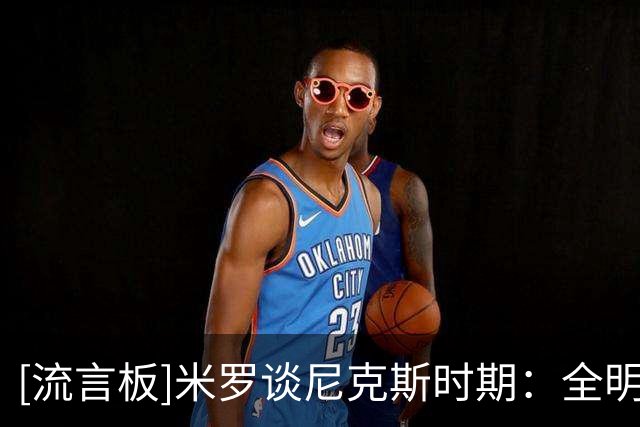 [流言板]米罗谈尼克斯时期：全明星前大家把话说开，之后就开启连胜